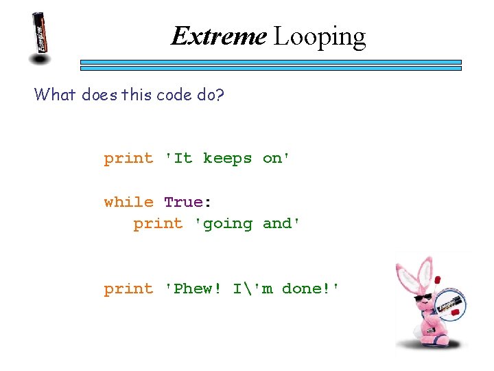 Extreme Looping What does this code do? print 'It keeps on' while True: print