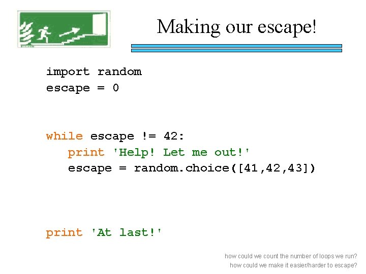 Making our escape! import random escape = 0 while escape != 42: print 'Help!