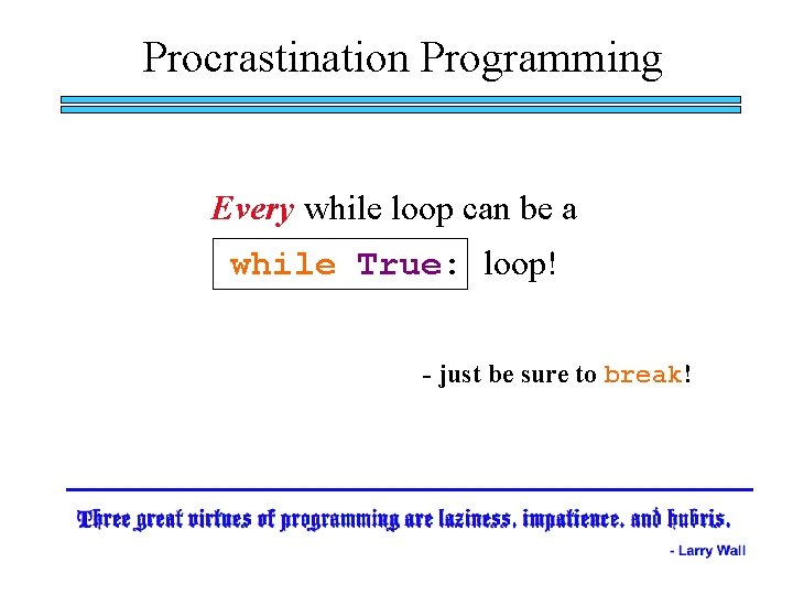 Procrastination Programming Every while loop can be a while True: loop! - just be