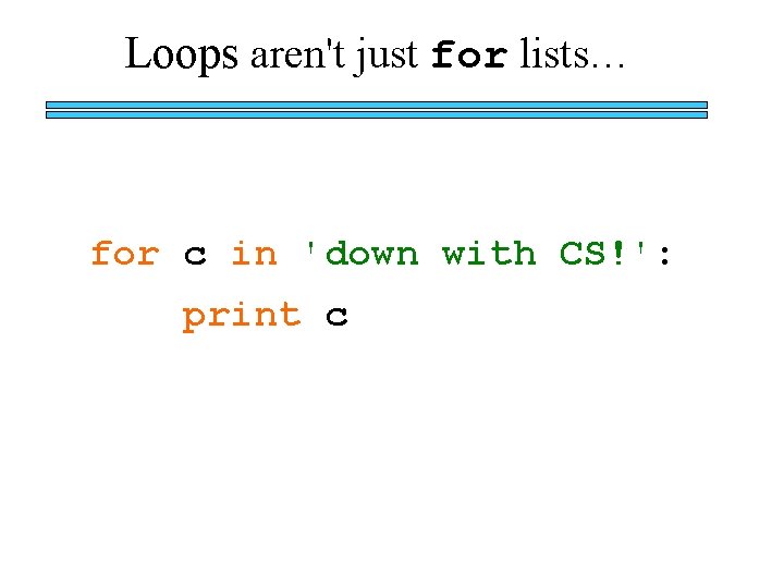 Loops aren't just for lists… for c in 'down with CS!': print c 