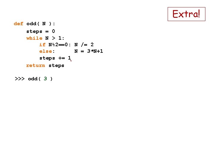 Extra! def odd( N ): steps = 0 while N > 1: if N%2==0: