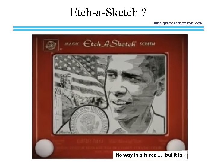 Etch-a-Sketch ? www. gvetchedintime. com No way this is real… but it is !