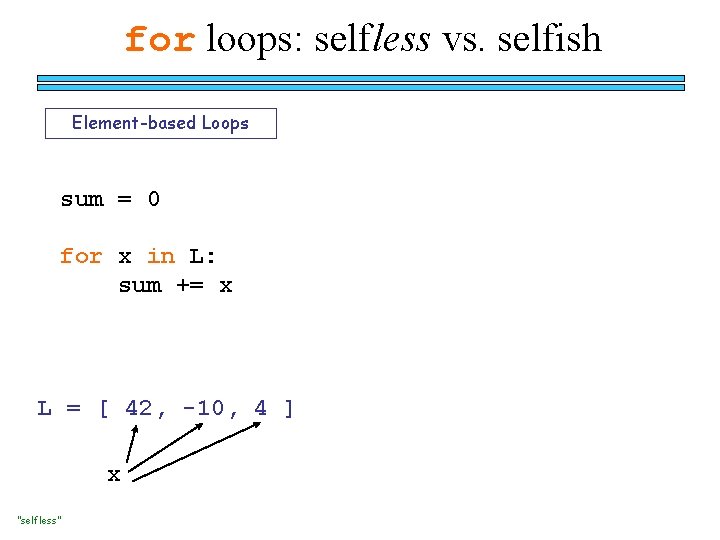 for loops: selfless vs. selfish Element-based Loops sum = 0 for x in L: