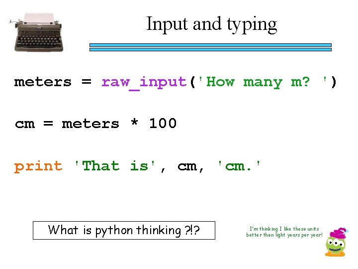 Input and typing meters = raw_input('How many m? ') cm = meters * 100