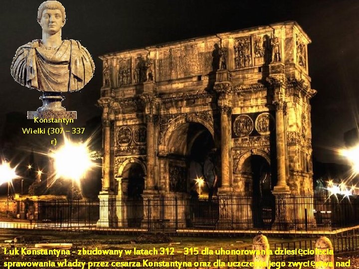 Konstantyn Wielki (307 – 337 r) Łuk Konstantyna - zbudowany w latach 312 – Konstantyn Wielki (307 – 337 r) Łuk Konstantyna - zbudowany w latach 312 –
