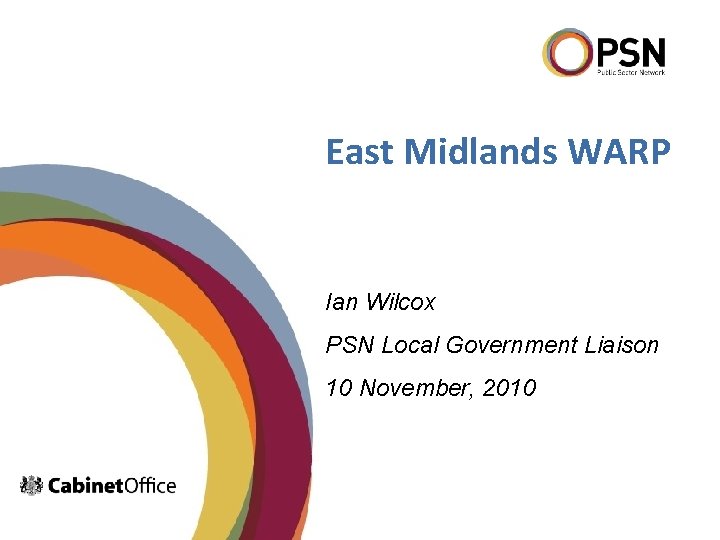 East Midlands WARP Ian Wilcox PSN Local Government Liaison 10 November, 2010 