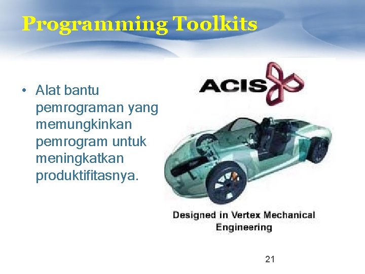 Programming Toolkits • Alat bantu pemrograman yang memungkinkan pemrogram untuk meningkatkan produktifitasnya. 21 