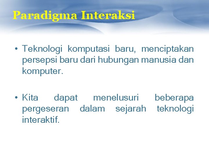 Paradigma Interaksi • Teknologi komputasi baru, menciptakan persepsi baru dari hubungan manusia dan komputer.