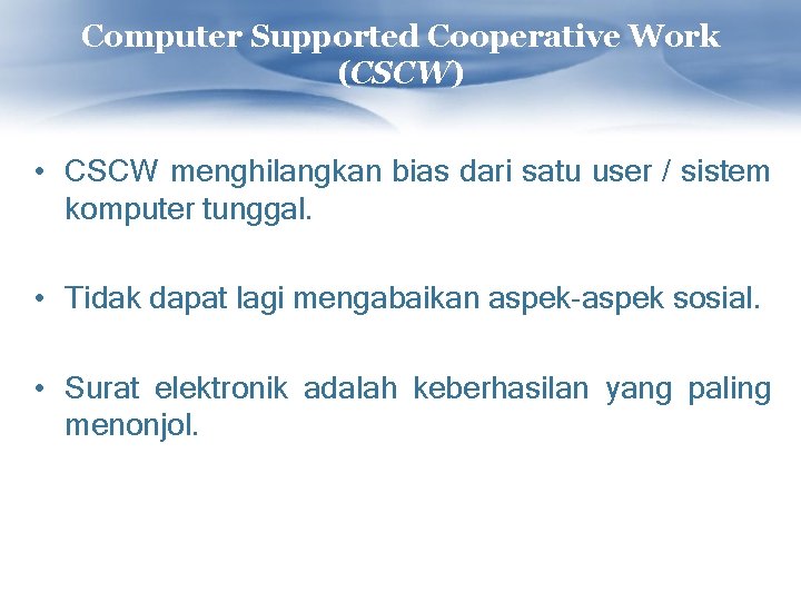 Computer Supported Cooperative Work (CSCW) • CSCW menghilangkan bias dari satu user / sistem