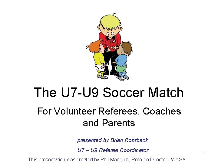 The U 7 -U 9 Soccer Match For Volunteer Referees, Coaches and Parents presented The U 7 -U 9 Soccer Match For Volunteer Referees, Coaches and Parents presented