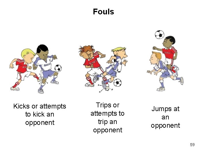 Fouls Kicks or attempts to kick an opponent Trips or attempts to trip an Fouls Kicks or attempts to kick an opponent Trips or attempts to trip an
