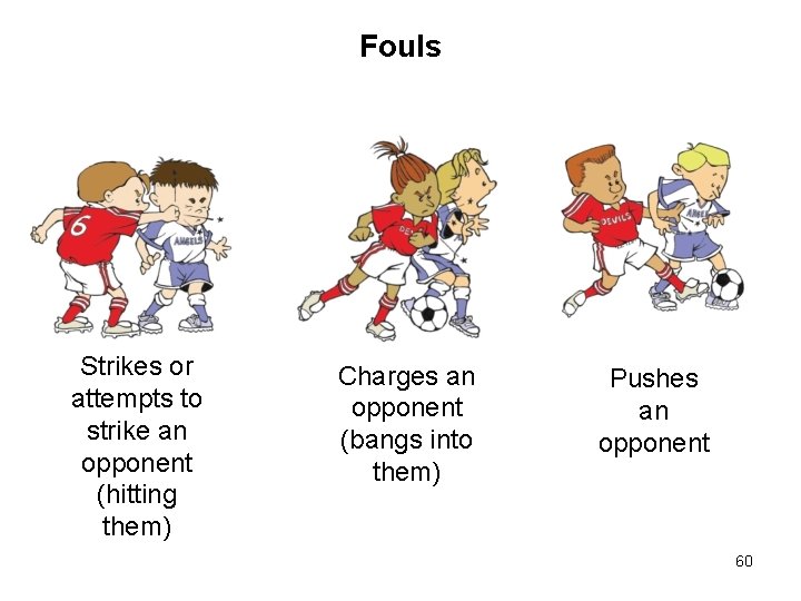 Fouls Strikes or attempts to strike an opponent (hitting them) Charges an opponent (bangs Fouls Strikes or attempts to strike an opponent (hitting them) Charges an opponent (bangs