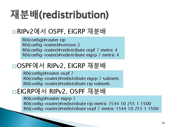 재분배(redistribution) � RIPv 2에서 OSPF, EIGRP 재분배 R 0(config)#router rip R 0(config-router)#version 2 R
