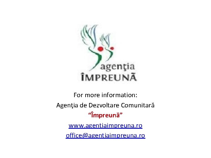 For more information: Agenţia de Dezvoltare Comunitară “Împreună” www. agentiaimpreuna. ro office@agentiaimpreuna. ro 