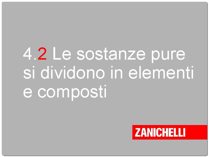 4. 2 Le sostanze pure si dividono in elementi e composti 