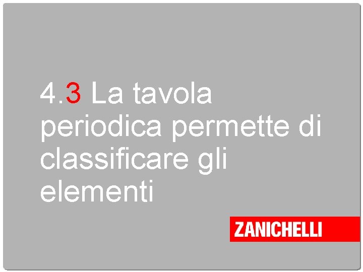 4. 3 La tavola periodica permette di classificare gli elementi 