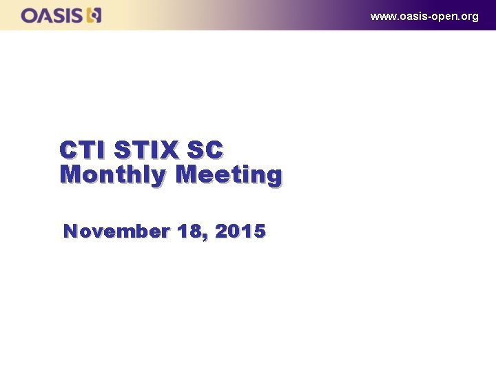 www. oasis-open. org CTI STIX SC Monthly Meeting November 18, 2015 www. oasis-open. org CTI STIX SC Monthly Meeting November 18, 2015