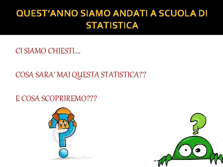 QUEST’ANNO SIAMO ANDATI A SCUOLA DI STATISTICA CI SIAMO CHIESTI…. COSA SARA’ MAI QUESTA QUEST’ANNO SIAMO ANDATI A SCUOLA DI STATISTICA CI SIAMO CHIESTI…. COSA SARA’ MAI QUESTA