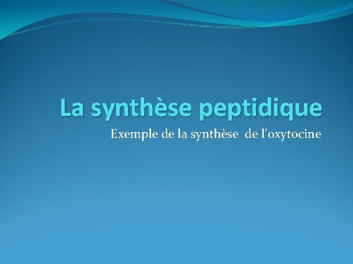 La synthèse peptidique Exemple de la synthèse de l’oxytocine 