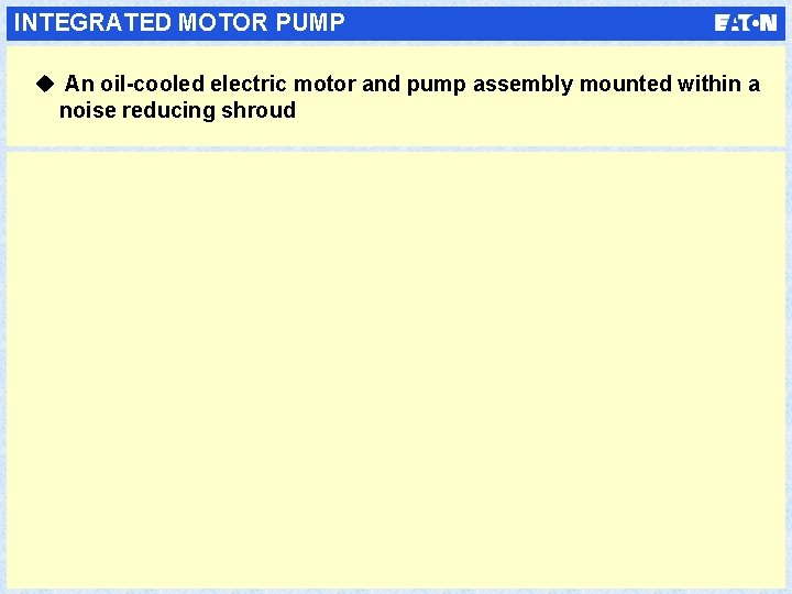 INTEGRATED MOTOR PUMP u An oil-cooled electric motor and pump assembly mounted within a