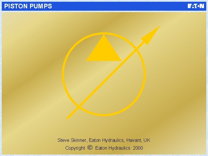 PISTON PUMPS Steve Skinner, Eaton Hydraulics, Havant, UK Copyright Eaton Hydraulics 2000 
