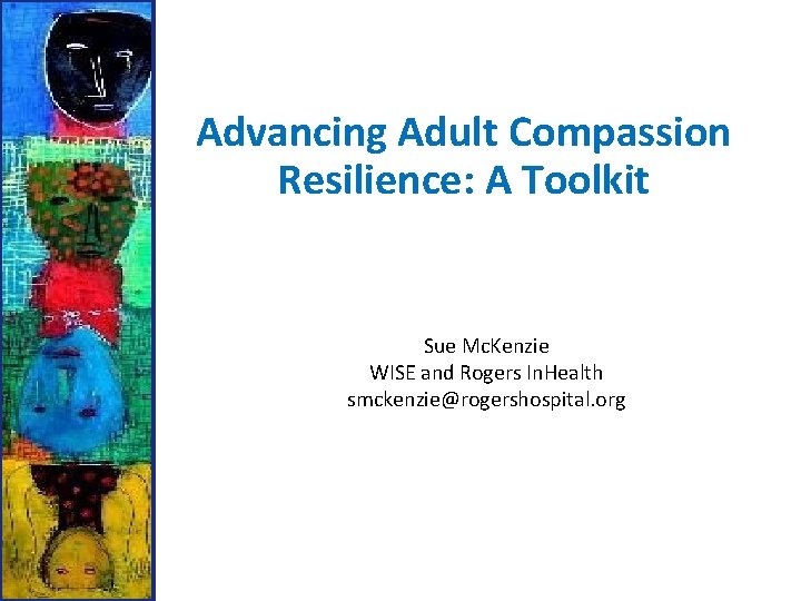Advancing Adult Compassion Resilience: A Toolkit Sue Mc. Kenzie WISE and Rogers In. Health Advancing Adult Compassion Resilience: A Toolkit Sue Mc. Kenzie WISE and Rogers In. Health