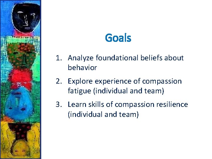 Goals 1. Analyze foundational beliefs about behavior 2. Explore experience of compassion fatigue (individual
