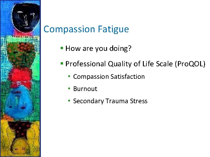 Compassion Fatigue § How are you doing? § Professional Quality of Life Scale (Pro.