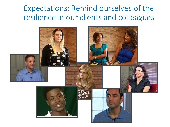 Expectations: Remind ourselves of the resilience in our clients and colleagues Expectations: Remind ourselves of the resilience in our clients and colleagues