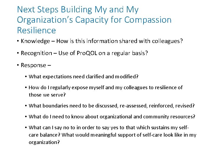 Next Steps Building My and My Organization’s Capacity for Compassion Resilience • Knowledge –