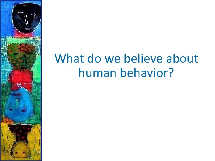 What do we believe about human behavior? What do we believe about human behavior?