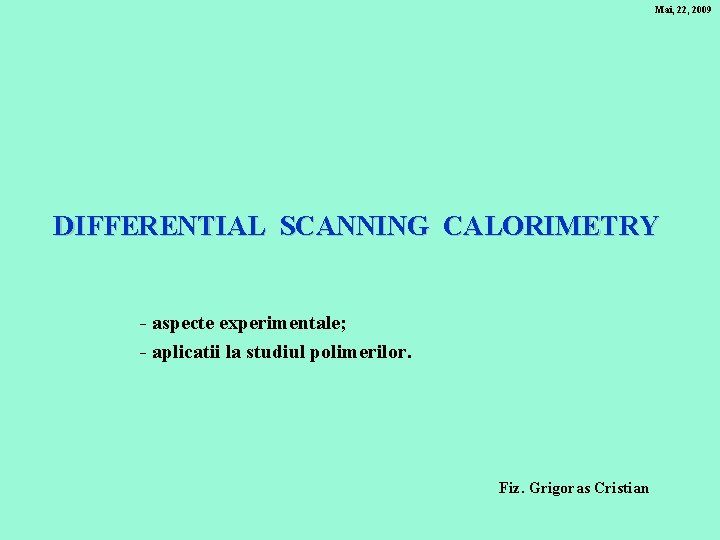 Mai, 22, 2009 DIFFERENTIAL SCANNING CALORIMETRY - aspecte experimentale; - aplicatii la studiul polimerilor.