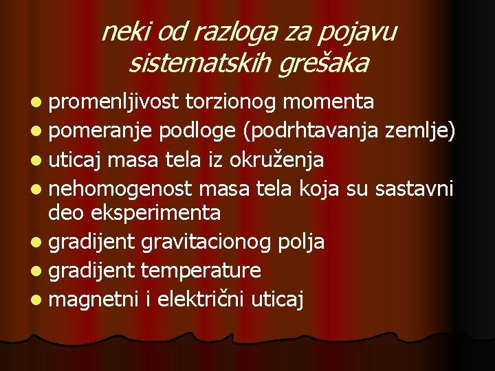 neki od razloga za pojavu sistematskih grešaka l promenljivost torzionog momenta l pomeranje podloge