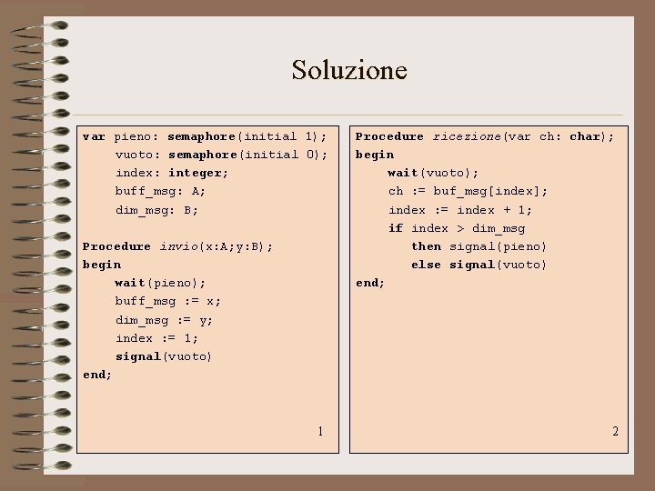 Soluzione var pieno: semaphore(initial 1); vuoto: semaphore(initial 0); index: integer; buff_msg: A; dim_msg: B; Soluzione var pieno: semaphore(initial 1); vuoto: semaphore(initial 0); index: integer; buff_msg: A; dim_msg: B;