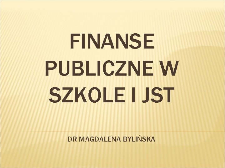 FINANSE PUBLICZNE W SZKOLE I JST DR MAGDALENA BYLIŃSKA 