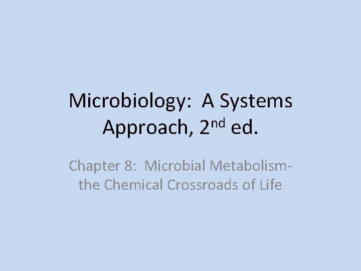 Microbiology: A Systems Approach, 2 nd ed. Chapter 8: Microbial Metabolismthe Chemical Crossroads of