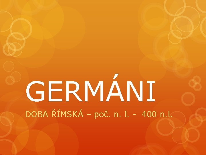 GERMÁNI DOBA ŘÍMSKÁ – poč. n. l. - 400 n. l. 