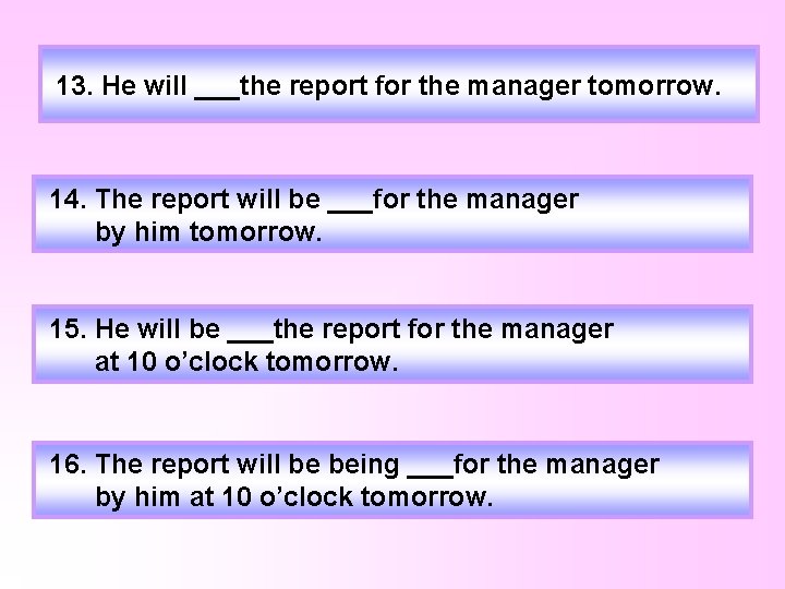 13. He will ___the report for the manager tomorrow. 14. The report will be