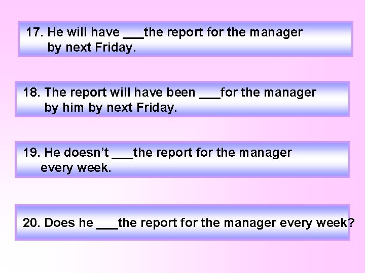 17. He will have ___the report for the manager by next Friday. 18. The