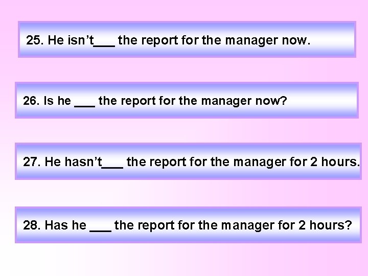 25. He isn’t___ the report for the manager now. 26. Is he ___ the