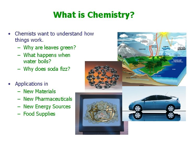 What is Chemistry? • Chemists want to understand how things work. – Why are