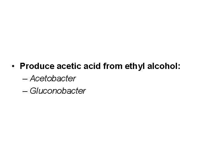  • Produce acetic acid from ethyl alcohol: – Acetobacter – Gluconobacter 