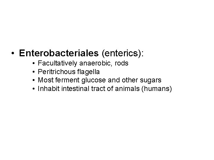  • Enterobacteriales (enterics): • • Facultatively anaerobic, rods Peritrichous flagella Most ferment glucose