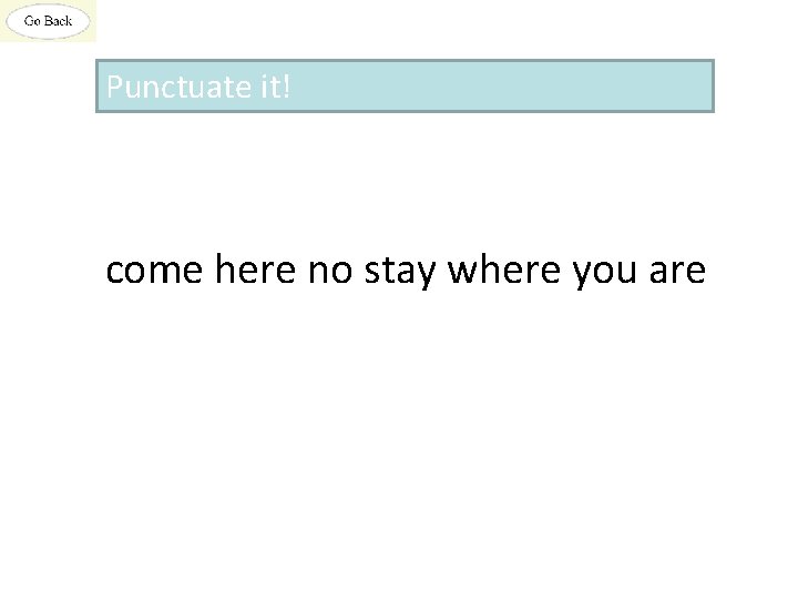 Punctuate it! come here no stay where you are 