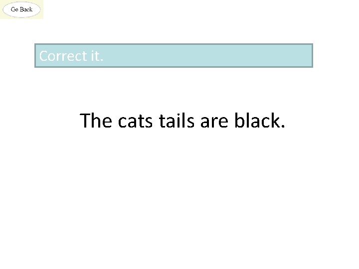 Correct it. The cats tails are black. 