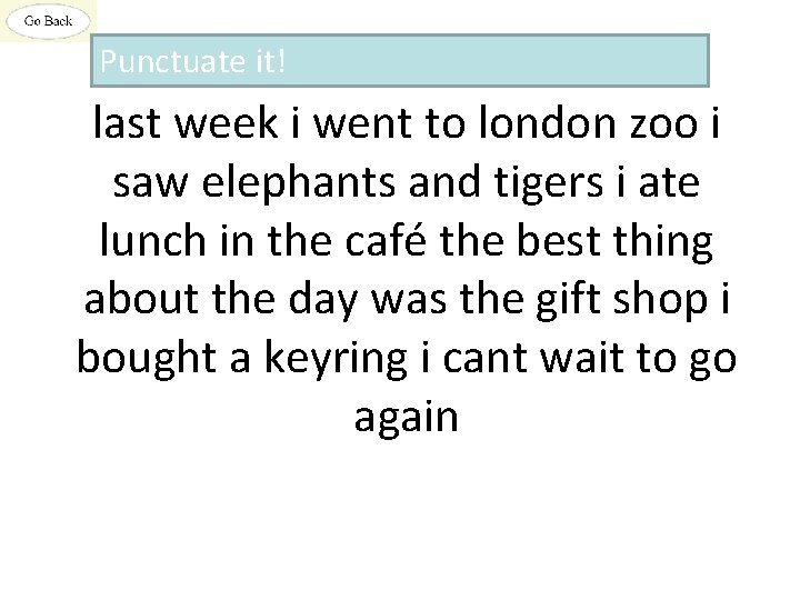 Punctuate it! last week i went to london zoo i saw elephants and tigers