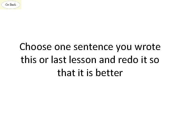 Choose one sentence you wrote this or last lesson and redo it so that