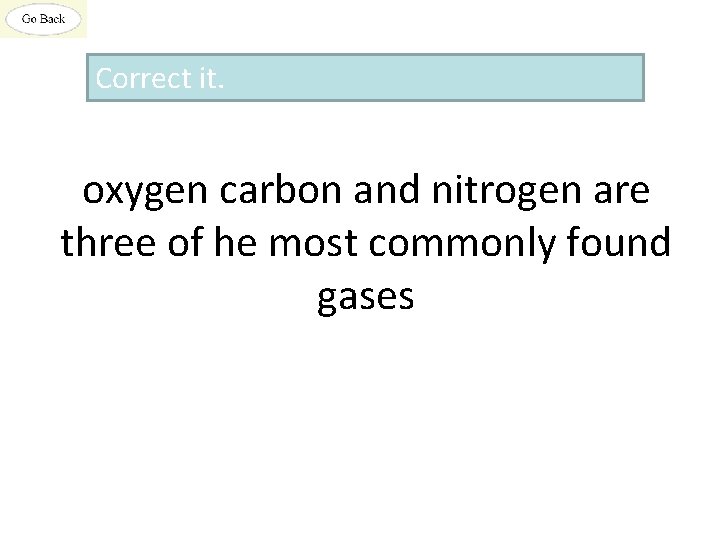 Correct it. oxygen carbon and nitrogen are three of he most commonly found gases