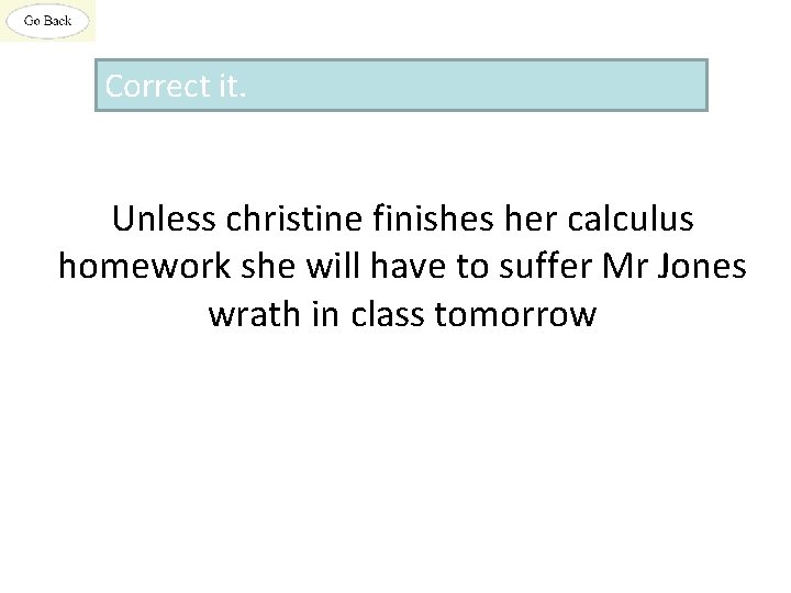 Correct it. Unless christine finishes her calculus homework she will have to suffer Mr