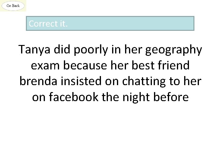Correct it. Tanya did poorly in her geography exam because her best friend brenda
